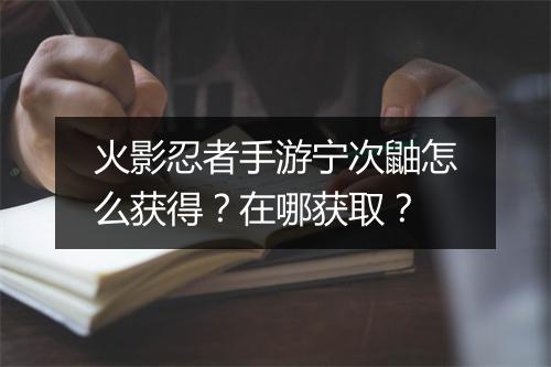 火影忍者手游宁次鼬怎么获得？在哪获取？