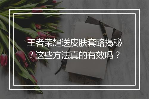 王者荣耀送皮肤套路揭秘？这些方法真的有效吗？