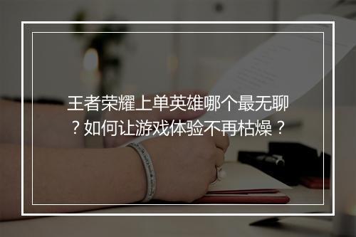 王者荣耀上单英雄哪个最无聊？如何让游戏体验不再枯燥？