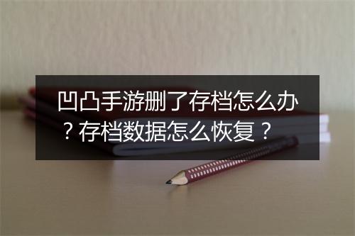 凹凸手游删了存档怎么办？存档数据怎么恢复？