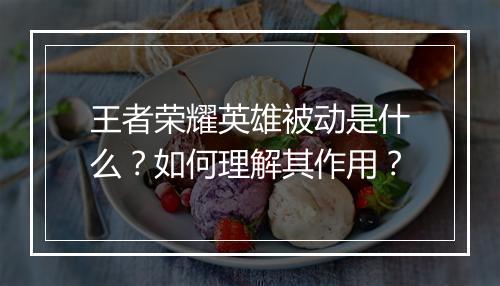 王者荣耀英雄被动是什么？如何理解其作用？