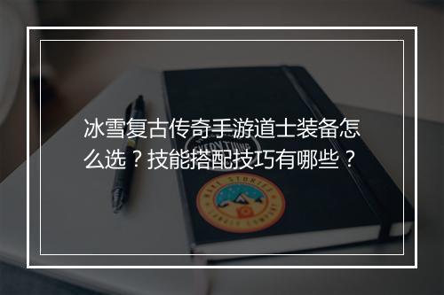 冰雪复古传奇手游道士装备怎么选？技能搭配技巧有哪些？