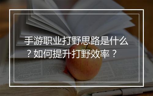 手游职业打野思路是什么？如何提升打野效率？