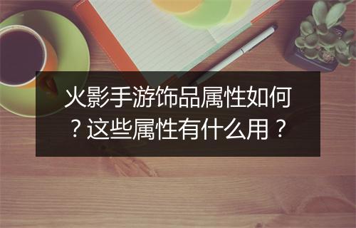 火影手游饰品属性如何？这些属性有什么用？