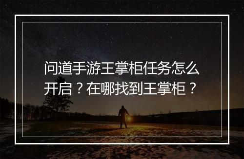 问道手游王掌柜任务怎么开启？在哪找到王掌柜？