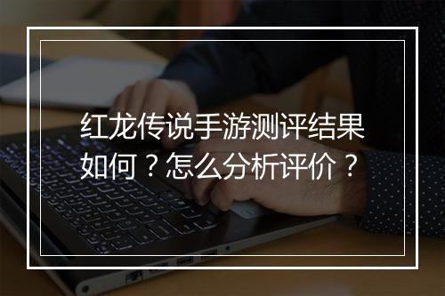 红龙传说手游测评结果如何？怎么分析评价？