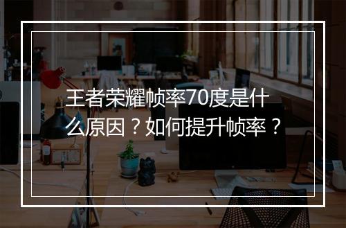 王者荣耀帧率70度是什么原因？如何提升帧率？