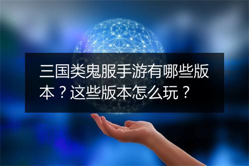 三国类鬼服手游有哪些版本？这些版本怎么玩？