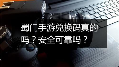 蜀门手游兑换码真的吗？安全可靠吗？