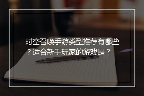 时空召唤手游类型推荐有哪些？适合新手玩家的游戏是？