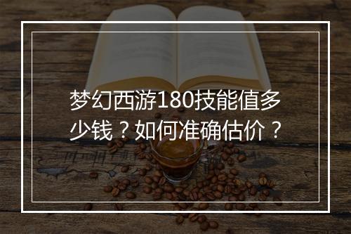梦幻西游180技能值多少钱？如何准确估价？