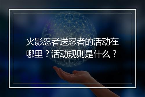 火影忍者送忍者的活动在哪里？活动规则是什么？