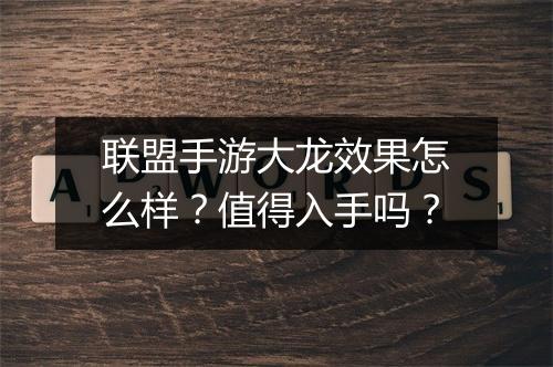 联盟手游大龙效果怎么样？值得入手吗？