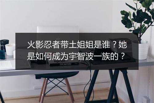 火影忍者带土姐姐是谁？她是如何成为宇智波一族的？