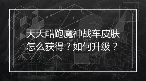 天天酷跑魔神战车皮肤怎么获得？如何升级？