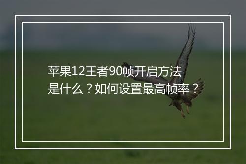 苹果12王者90帧开启方法是什么？如何设置最高帧率？