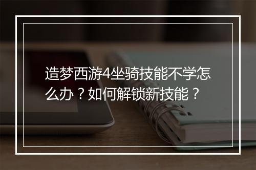 造梦西游4坐骑技能不学怎么办？如何解锁新技能？