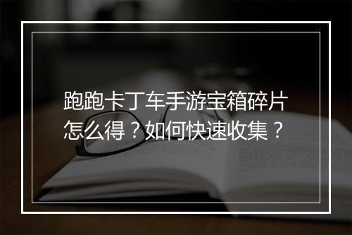 跑跑卡丁车手游宝箱碎片怎么得？如何快速收集？