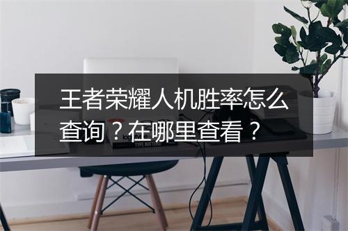 王者荣耀人机胜率怎么查询？在哪里查看？