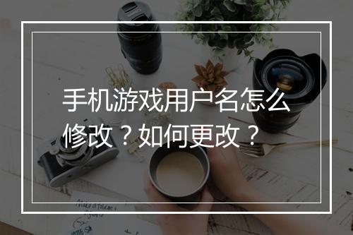手机游戏用户名怎么修改？如何更改？
