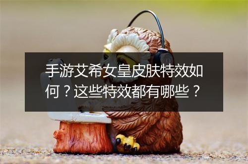 手游艾希女皇皮肤特效如何？这些特效都有哪些？
