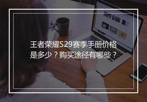 王者荣耀S29赛季手册价格是多少？购买途径有哪些？