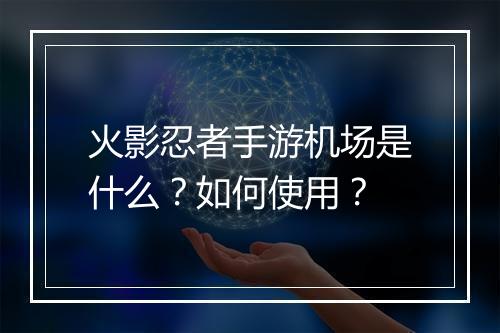 火影忍者手游机场是什么？如何使用？