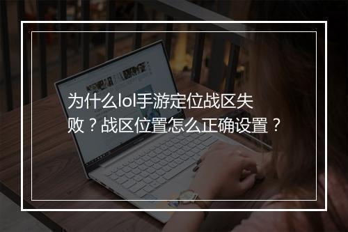 为什么lol手游定位战区失败?战区位置怎么正确设置?