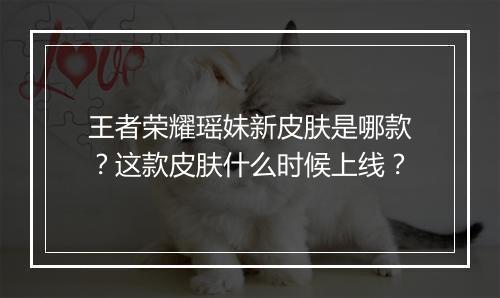 王者荣耀瑶妹新皮肤是哪款？这款皮肤什么时候上线？
