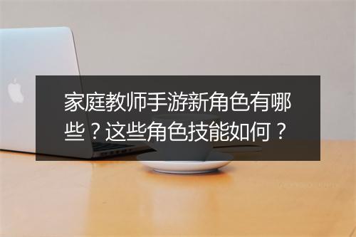 家庭教师手游新角色有哪些？这些角色技能如何？