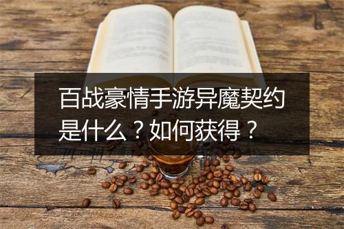 百战豪情手游异魔契约是什么？如何获得？