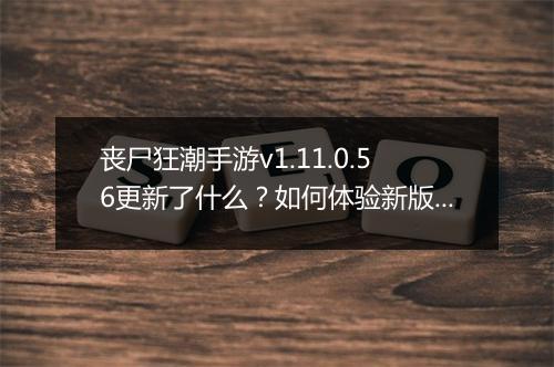 丧尸狂潮手游v1.11.0.56更新了什么？如何体验新版本？