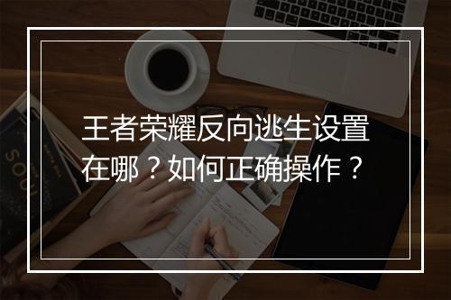 王者荣耀反向逃生设置在哪？如何正确操作？