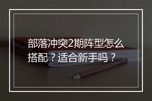 部落冲突2期阵型怎么搭配？适合新手吗？