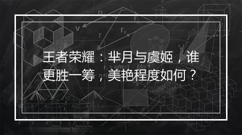 王者荣耀：芈月与虞姬，谁更胜一筹，美艳程度如何？