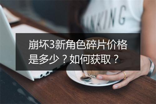 崩坏3新角色碎片价格是多少？如何获取？