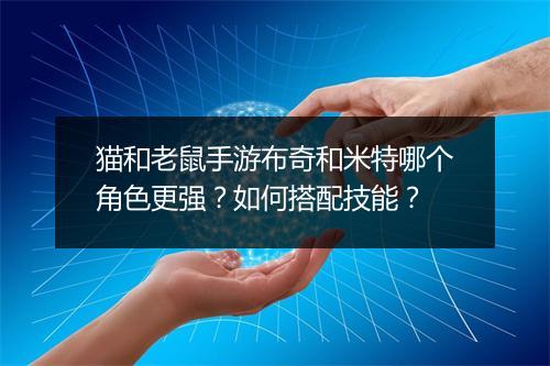 猫和老鼠手游布奇和米特哪个角色更强？如何搭配技能？