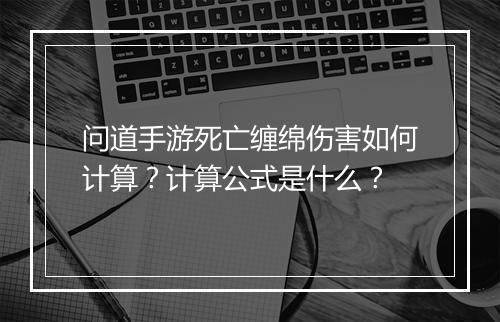 问道手游死亡缠绵伤害如何计算？计算公式是什么？