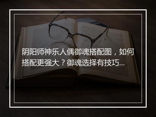 阴阳师神乐人偶御魂搭配图，如何搭配更强大？御魂选择有技巧吗？