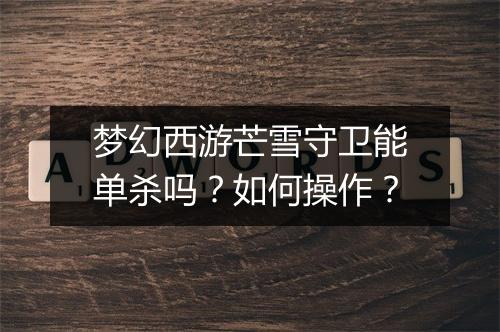 梦幻西游芒雪守卫能单杀吗？如何操作？