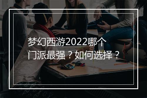 梦幻西游2022哪个门派最强？如何选择？