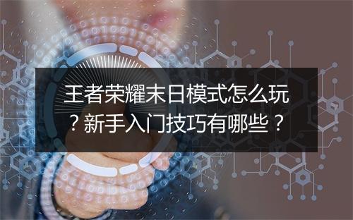 王者荣耀末日模式怎么玩？新手入门技巧有哪些？