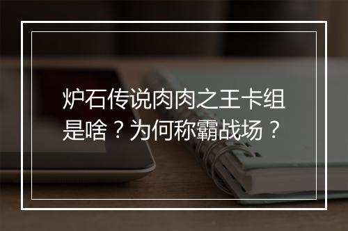 炉石传说肉肉之王卡组是啥?为何称霸战场?