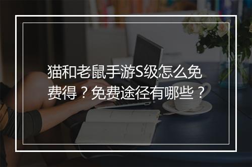 猫和老鼠手游S级怎么免费得？免费途径有哪些？