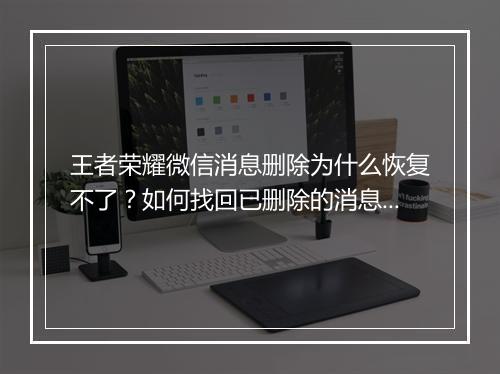 王者荣耀微信消息删除为什么恢复不了？如何找回已删除的消息？