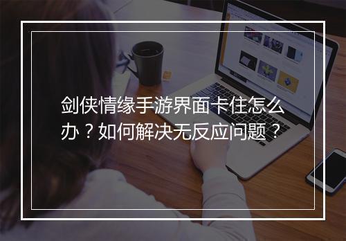 剑侠情缘手游界面卡住怎么办？如何解决无反应问题？