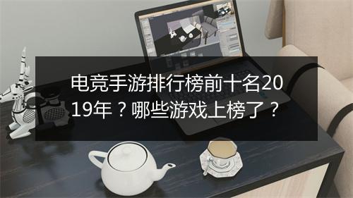 电竞手游排行榜前十名2019年？哪些游戏上榜了？