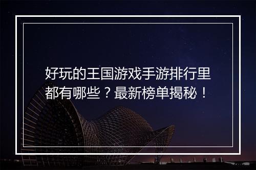 好玩的王国游戏手游排行里都有哪些？最新榜单揭秘！