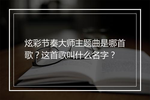 炫彩节奏大师主题曲是哪首歌？这首歌叫什么名字？