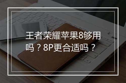 王者荣耀苹果8够用吗？8P更合适吗？